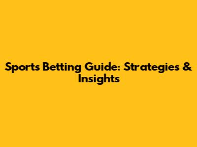 Sports Betting Guide: Strategies & Insights