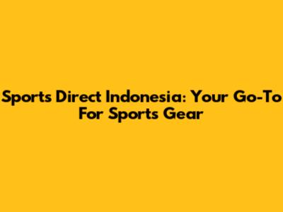 Sports Direct Indonesia: Your Go-To For Sports Gear