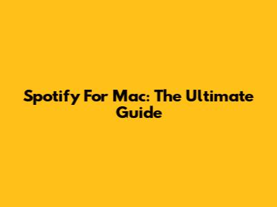 Spotify For Mac: The Ultimate Guide