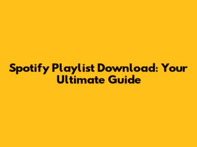 Spotify Playlist Download: Your Ultimate Guide