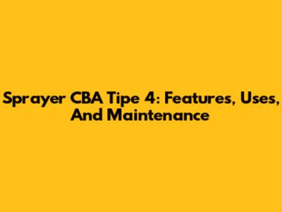 Sprayer CBA Tipe 4: Features, Uses, And Maintenance