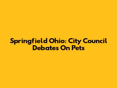 Springfield Ohio: City Council Debates On Pets