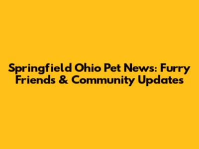 Springfield Ohio Pet News: Furry Friends & Community Updates
