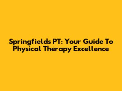 Springfields PT: Your Guide To Physical Therapy Excellence