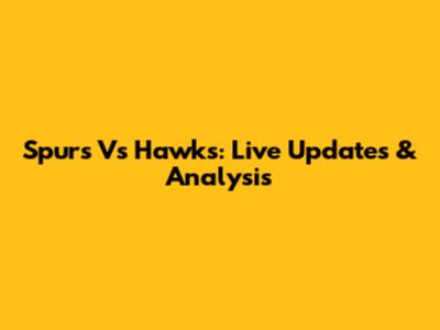 Spurs Vs Hawks: Live Updates & Analysis