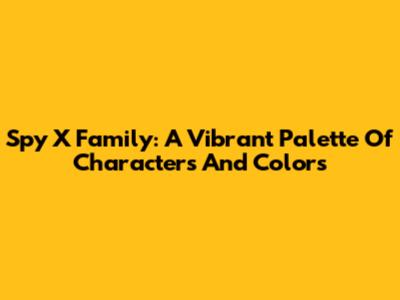Spy X Family: A Vibrant Palette Of Characters And Colors