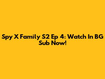 Spy X Family S2 Ep 4: Watch In BG Sub Now!