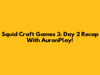 Squid Craft Games 3: Day 2 Recap With AuronPlay!
