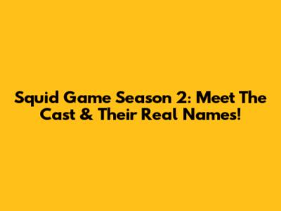 Squid Game Season 2: Meet The Cast & Their Real Names!