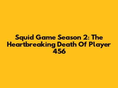 Squid Game Season 2: The Heartbreaking Death Of Player 456