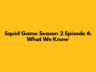 Squid Game Season 2 Episode 6: What We Know