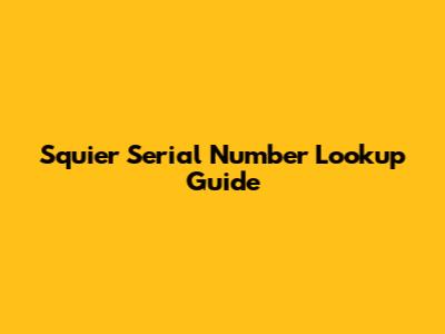 Squier Serial Number Lookup Guide