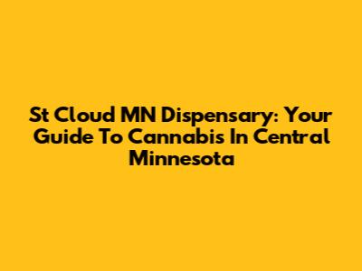 St Cloud MN Dispensary: Your Guide To Cannabis In Central Minnesota