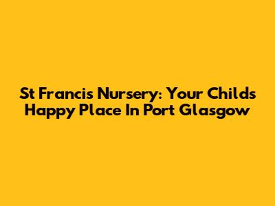 St Francis Nursery: Your Child's Happy Place In Port Glasgow