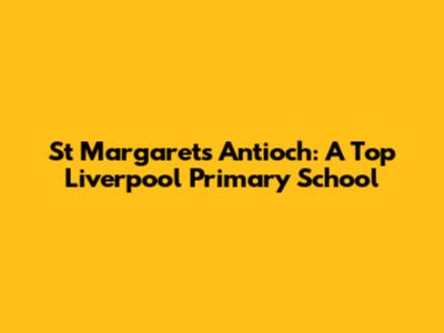 St Margaret's Antioch: A Top Liverpool Primary School