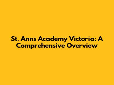 St. Ann's Academy Victoria: A Comprehensive Overview