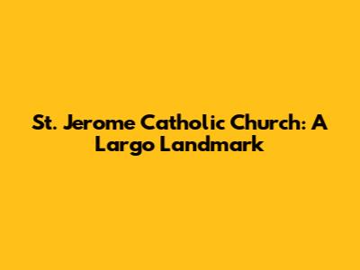 St. Jerome Catholic Church: A Largo Landmark