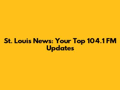 St. Louis News: Your Top 104.1 FM Updates