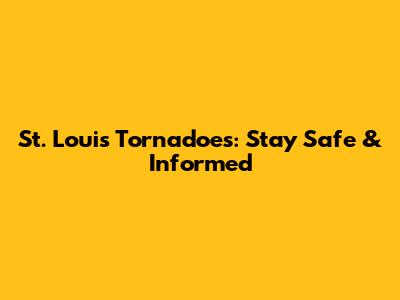 St. Louis Tornadoes: Stay Safe & Informed