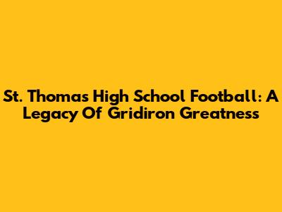 St. Thomas High School Football: A Legacy Of Gridiron Greatness