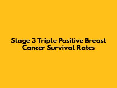 Stage 3 Triple Positive Breast Cancer Survival Rates