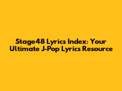 Stage48 Lyrics Index: Your Ultimate J-Pop Lyrics Resource