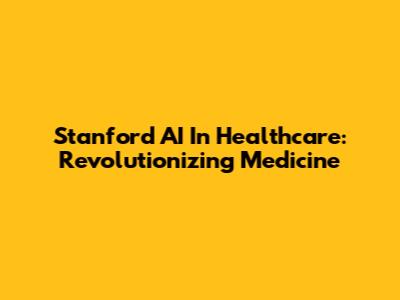 Stanford AI In Healthcare: Revolutionizing Medicine