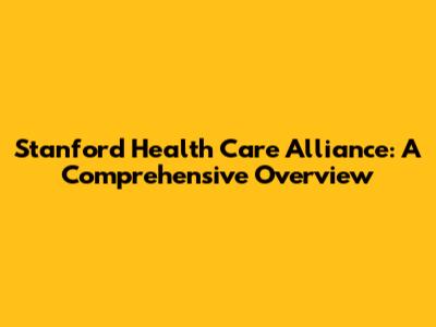 Stanford Health Care Alliance: A Comprehensive Overview