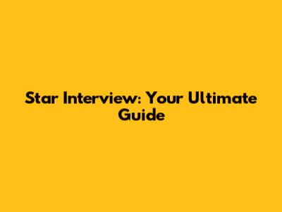 Star Interview: Your Ultimate Guide