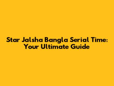 Star Jalsha Bangla Serial Time: Your Ultimate Guide