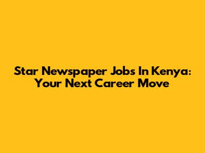 Star Newspaper Jobs In Kenya: Your Next Career Move