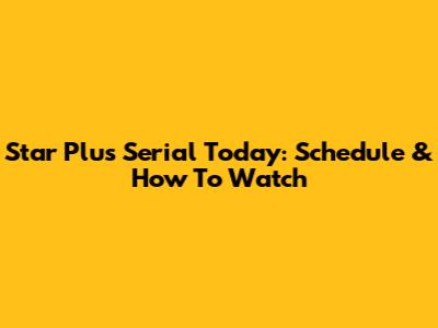 Star Plus Serial Today: Schedule & How To Watch