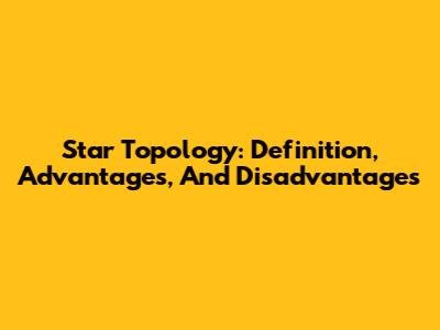 Star Topology: Definition, Advantages, And Disadvantages