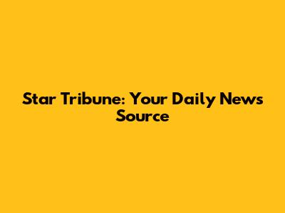 Star Tribune: Your Daily News Source