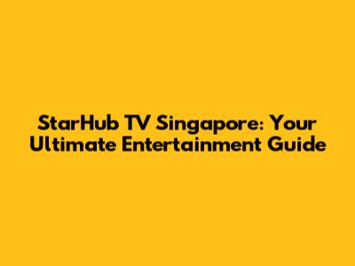 StarHub TV Singapore: Your Ultimate Entertainment Guide