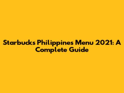 Starbucks Philippines Menu 2021: A Complete Guide
