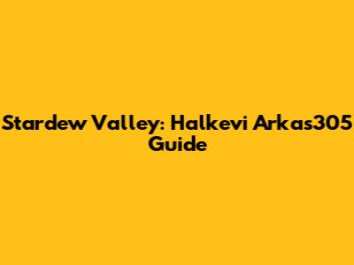 Stardew Valley: Halkevi Arkas305 Guide