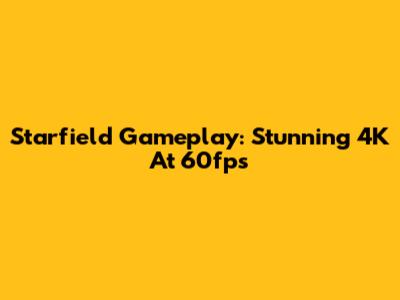 Starfield Gameplay: Stunning 4K At 60fps