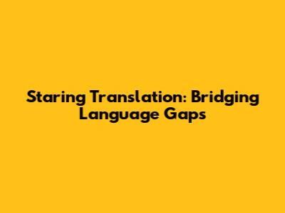 Staring Translation: Bridging Language Gaps