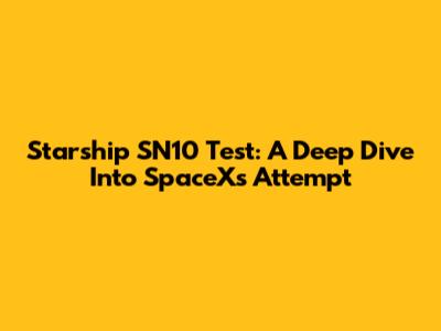 Starship SN10 Test: A Deep Dive Into SpaceX's Attempt