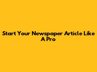 Start Your Newspaper Article Like A Pro