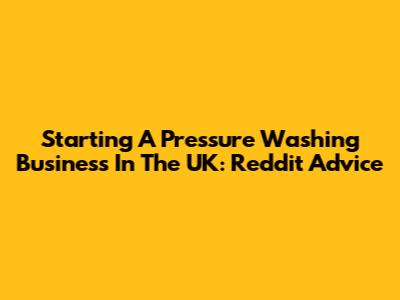 Starting A Pressure Washing Business In The UK: Reddit Advice