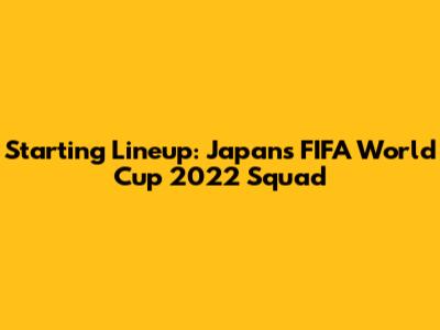 Starting Lineup: Japan's FIFA World Cup 2022 Squad