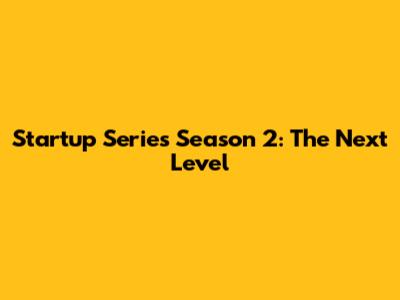 Startup Series Season 2: The Next Level