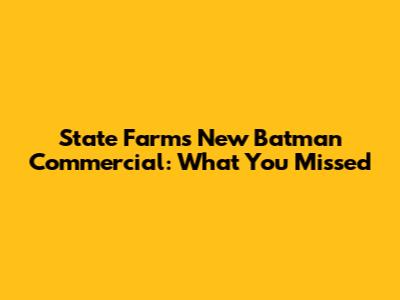 State Farm's New Batman Commercial: What You Missed