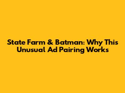 State Farm & Batman: Why This Unusual Ad Pairing Works