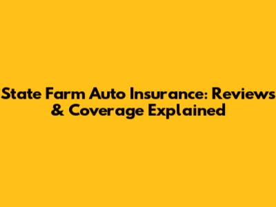 State Farm Auto Insurance: Reviews & Coverage Explained