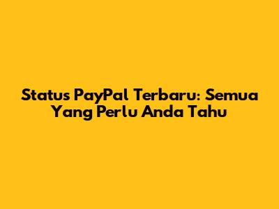 Status PayPal Terbaru: Semua Yang Perlu Anda Tahu