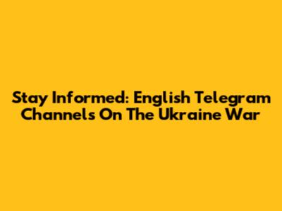 Stay Informed: English Telegram Channels On The Ukraine War