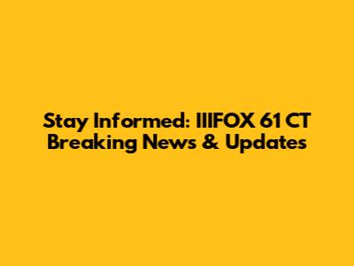 Stay Informed: IIIFOX 61 CT Breaking News & Updates